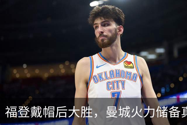福登戴帽后大胜，曼城火力储备真经得起维拉考验？