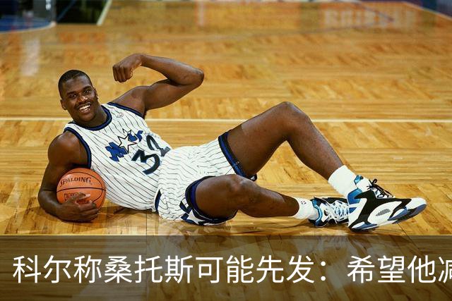 科尔称桑托斯可能先发：希望他减少失误+增强投射 适配库巴追