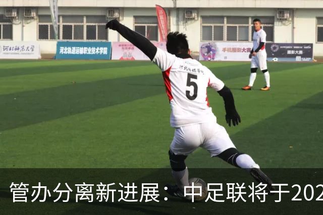管办分离新进展：中足联将于2025年春节前后成立