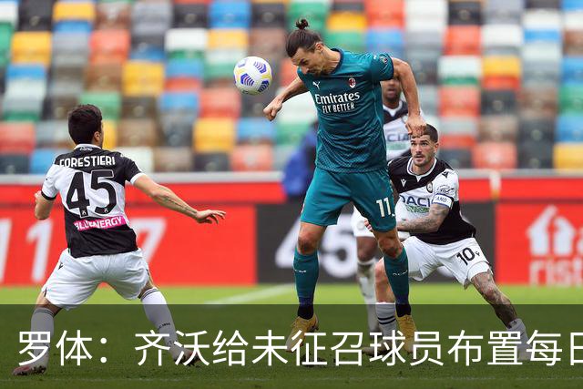 罗体：齐沃给未征召球员布置每日训练表，做法带有英超风格