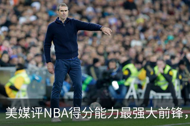 美媒评NBA得分能力最强大前锋，加内特第5，邓肯第4，字母哥进前3