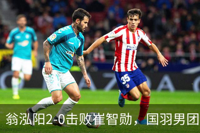 翁泓阳2-0击败崔智勋，国羽男团3-2战胜韩国晋级亚运会四强