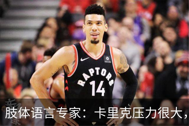 肢体语言专家：卡里克压力很大，本能地想逃离当前处境