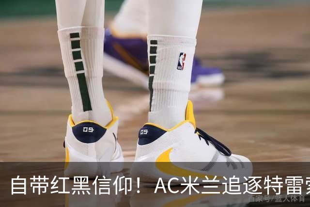 自带红黑信仰！AC米兰追逐特雷索尔迪，国际米兰同样有意