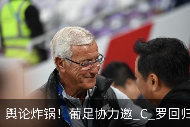 舆论炸锅！葡足协力邀 C 罗回归本土世界杯，B 费紧急发声劝和