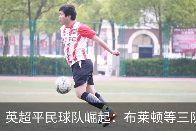 英超平民球队崛起：布莱顿等三队化身豪门克星，靠的是什么？