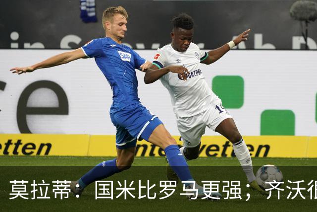 莫拉蒂：国米比罗马更强；齐沃很能干