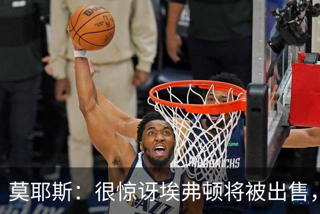莫耶斯：很惊讶埃弗顿将被出售，不过转会窗我们已看出端倪