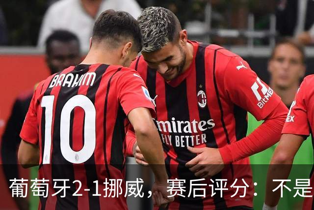 葡萄牙2-1挪威，赛后评分：不是哈兰德第一，葡萄牙11号排第一