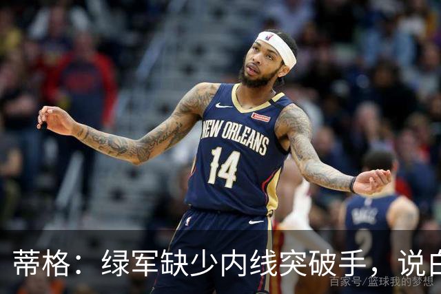 蒂格：绿军缺少内线突破手，说白了就是缺杰伦·布朗