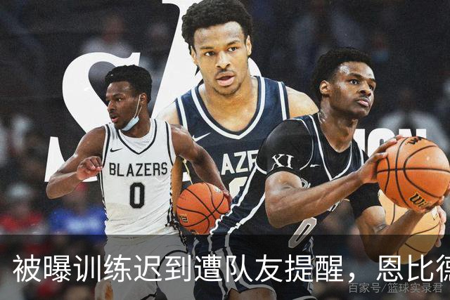 被曝训练迟到遭队友提醒，恩比德回应：为什么总是我