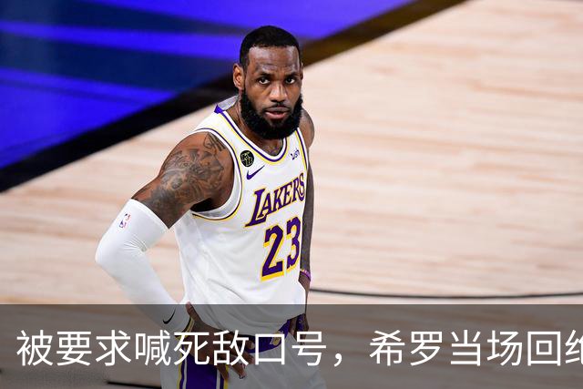 被要求喊死敌口号，希罗当场回绝：我不说这个