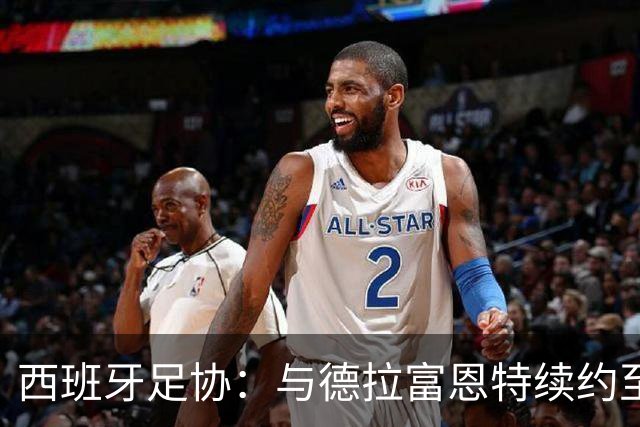 西班牙足协：与德拉富恩特续约至2032年 目标着眼3届大赛