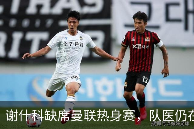 谢什科缺席曼联热身赛，队医仍在研究其怪伤治疗方法！鲁尼向他道歉