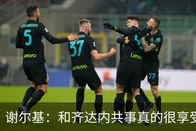 谢尔基：和齐达内共事真的很享受，这场来之不易的胜利献给他