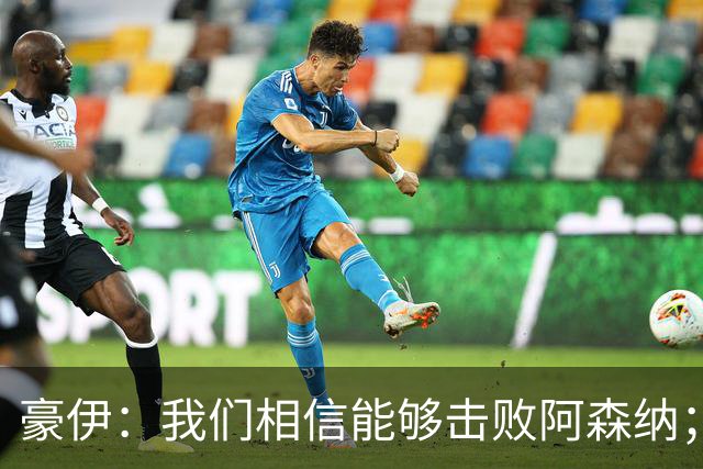 豪伊：我们相信能够击败阿森纳；罚点球前早已选好角度