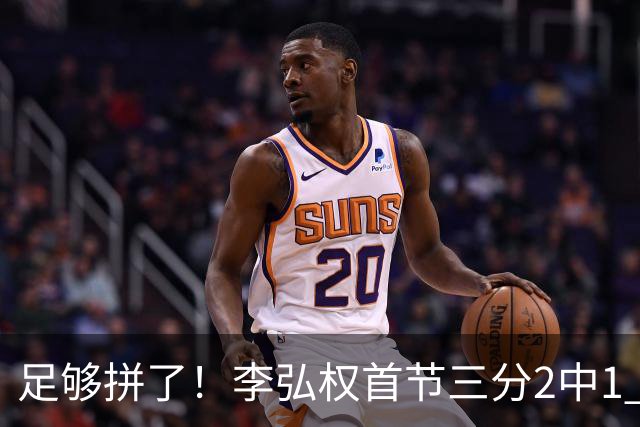足够拼了！李弘权首节三分2中1 得到5分6板