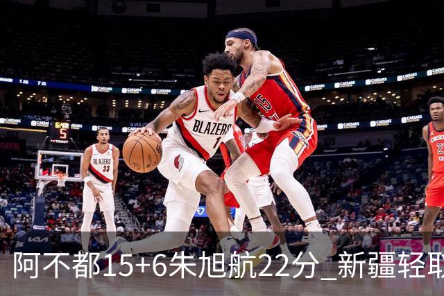 阿不都15+6朱旭航22分 新疆轻取广州夺5连胜