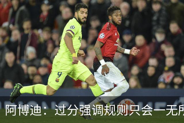 阿博迪：过分强调规则只会一无所获；足球界需要团结一致