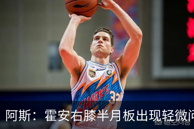 阿斯：霍安右膝半月板出现轻微问题，预计将缺阵约三周