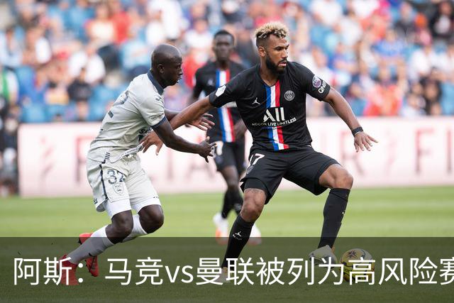 阿斯：马竞vs曼联被列为高风险赛事，曼联3500名球迷到访