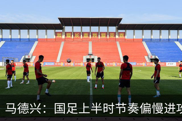 马德兴：国足上半时节奏偏慢进攻无效，九人首秀更有意义