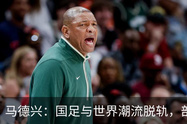 马德兴：国足与世界潮流脱轨，部分国脚不具备实力