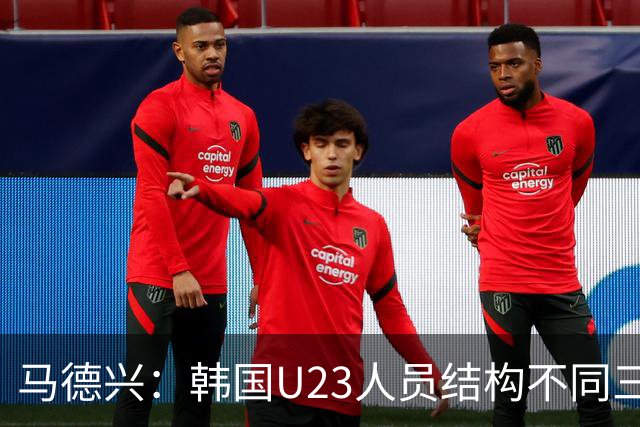 马德兴：韩国U23人员结构不同三年前，体系更完善，需注意替补席