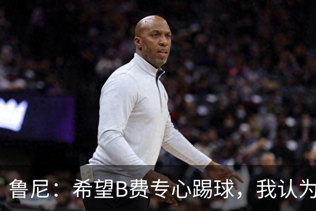 鲁尼：希望B费专心踢球，我认为他在曼联不会有圆满的结局了