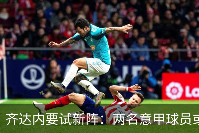 齐达内要试新阵：两名意甲球员或迎法国队首发首秀