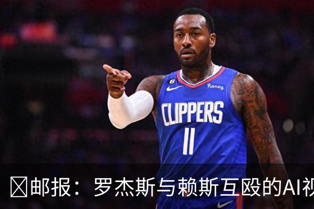 🤣邮报：罗杰斯与赖斯互殴的AI视频传进更衣室，切尔西感到担忧