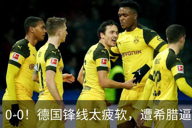 0-0！德国锋线太疲软，遭希腊逼平，21脚打门0进球，4场比赛拿5分