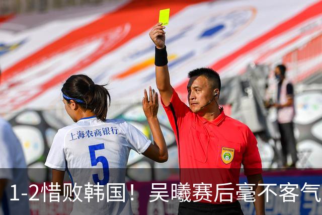 1-2惜败韩国！吴曦赛后毫不客气说出输球原因，说得很实在！