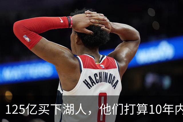 125亿买下湖人，他们打算10年内做到300亿