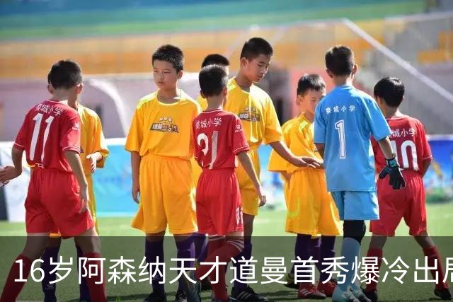 16岁阿森纳天才道曼首秀爆冷出局，红牌代价与未来隐忧