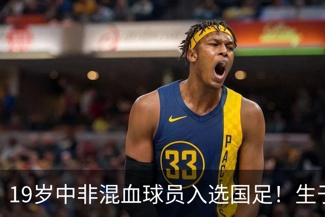 19岁中非混血球员入选国足！生于广州并非归化 对阵马尔代夫或首秀