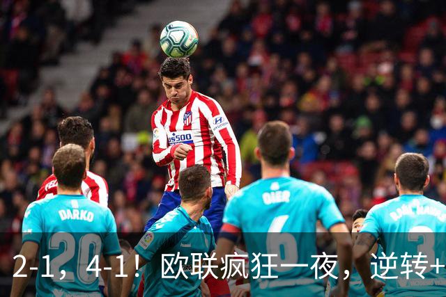 2-1，4-1！欧联疯狂一夜，逆转+绝杀！米兰领衔，四大热门告捷！