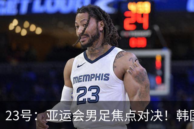 23号：亚运会男足焦点对决！韩国U23迎战沙特U23，攻防硬碰硬谁能拿下关键胜利走向下一轮