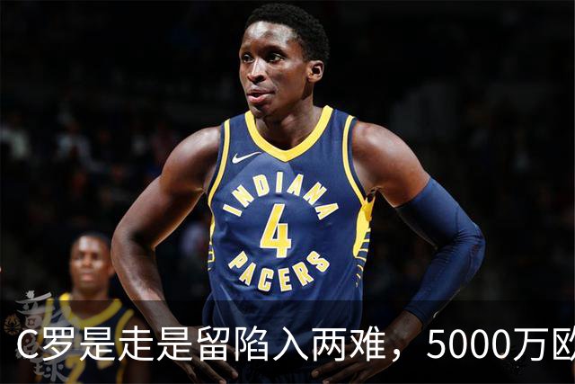 C罗是走是留陷入两难，5000万欧解约金曝光！千球目标还能完成吗？