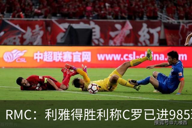 RMC：利雅得胜利称C罗已进985球，但一些数据统计媒体称只有984球